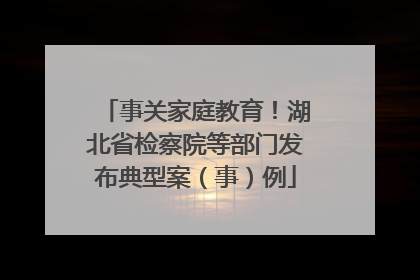 事关家庭教育！湖北省检察院等部门发布典型案（事）例
